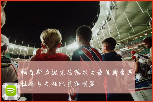 帕森斯力挺克尼佩尔为最佳新秀弗拉格与之相比差距明显