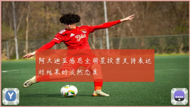 阿夫迪亚感恩全明星投票支持表达对结果的淡然态度
