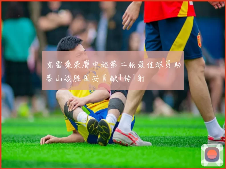 克雷桑荣膺中超第二轮最佳球员助泰山战胜国安贡献1传1射