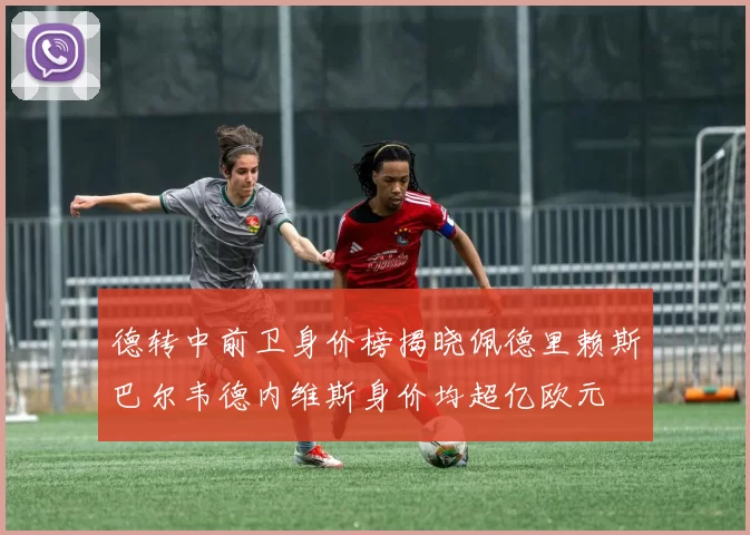 德转中前卫身价榜揭晓佩德里赖斯巴尔韦德内维斯身价均超亿欧元