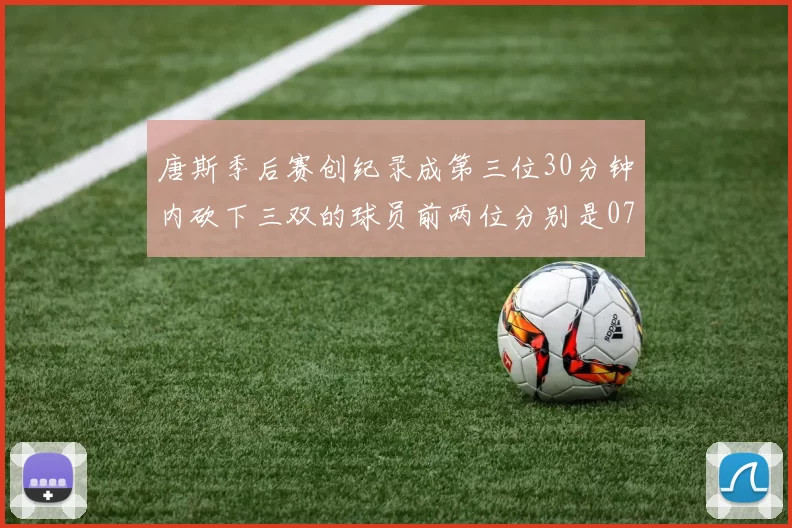 唐斯季后赛创纪录成第三位30分钟内砍下三双的球员前两位分别是077和本西