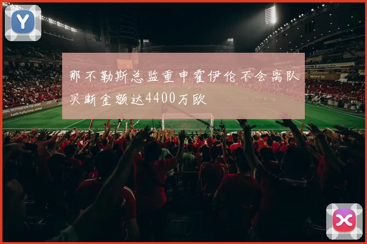 那不勒斯总监重申霍伊伦不会离队买断金额达4400万欧