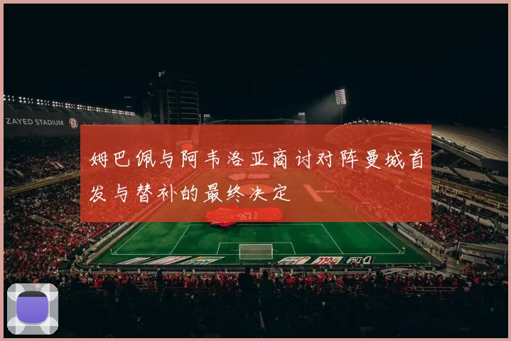 姆巴佩与阿韦洛亚商讨对阵曼城首发与替补的最终决定