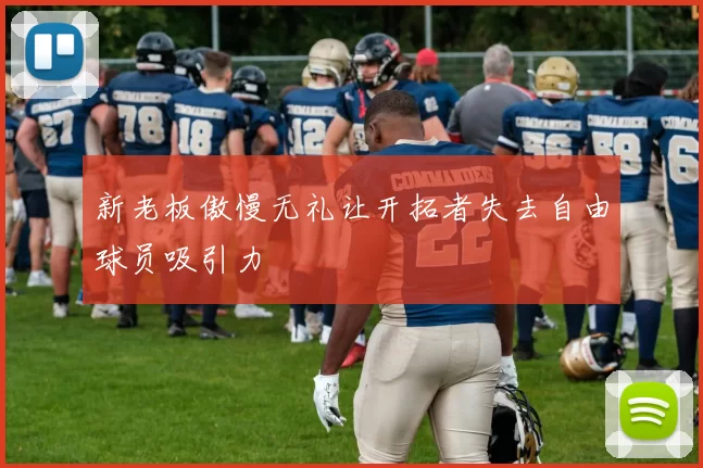 新老板傲慢无礼让开拓者失去自由球员吸引力