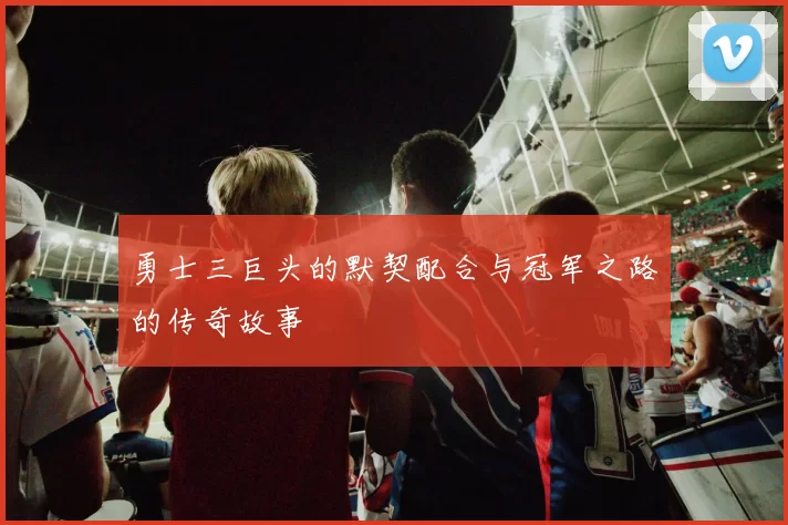 勇士三巨头的默契配合与冠军之路的传奇故事