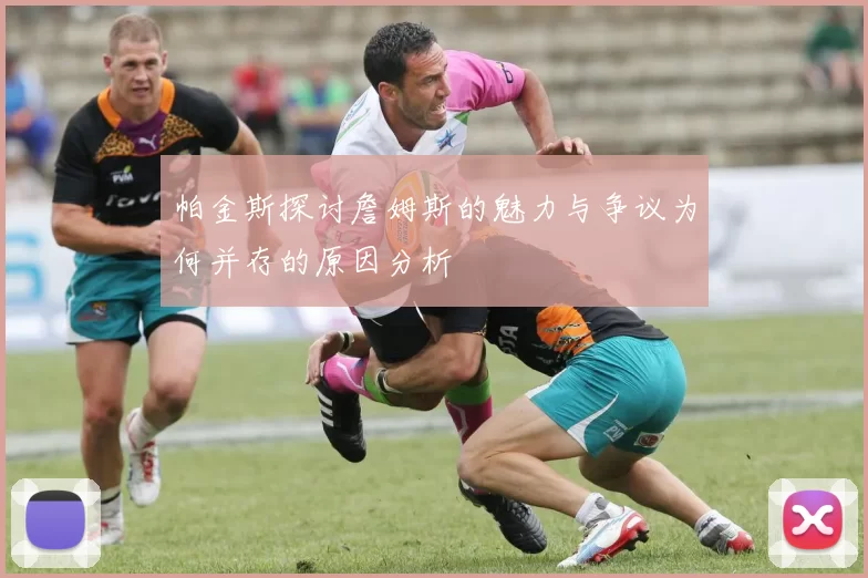 帕金斯探讨詹姆斯的魅力与争议为何并存的原因分析