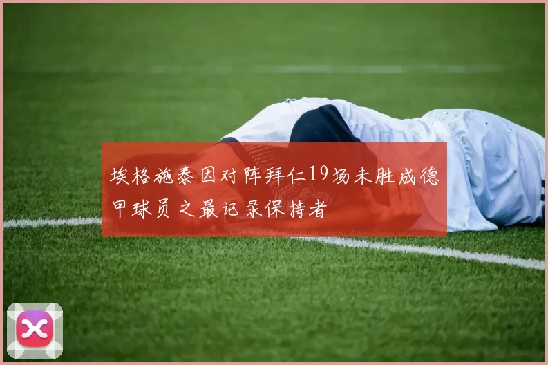 埃格施泰因对阵拜仁19场未胜成德甲球员之最记录保持者