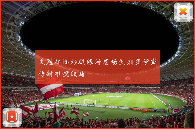 美冠杯洛杉矶银河客场失利罗伊斯传射难挽败局